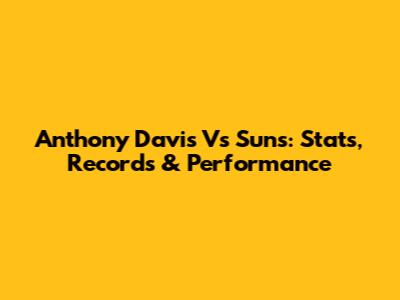 Anthony Davis Vs Suns: Stats, Records & Performance