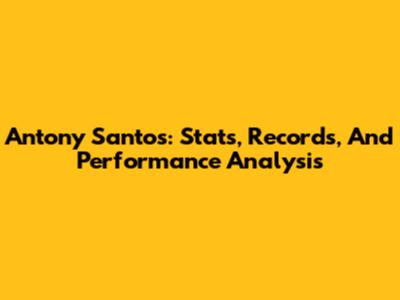 Antony Santos: Stats, Records, And Performance Analysis