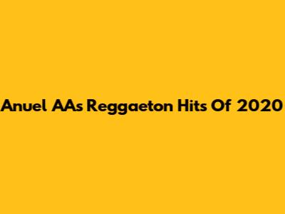 Anuel AA's Reggaeton Hits Of 2020