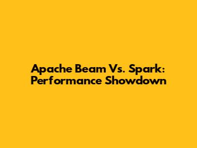Apache Beam Vs. Spark: Performance Showdown