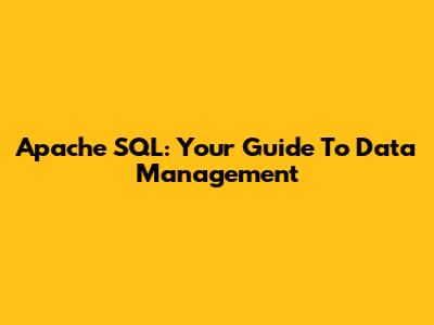Apache SQL: Your Guide To Data Management