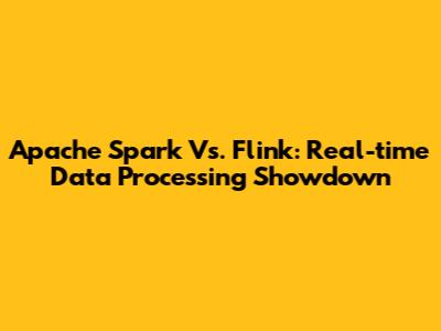 Apache Spark Vs. Flink: Real-time Data Processing Showdown