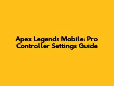 Apex Legends Mobile: Pro Controller Settings Guide