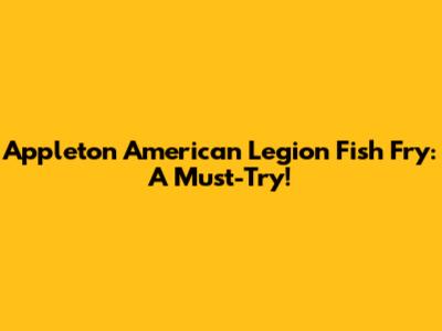 Appleton American Legion Fish Fry: A Must-Try!