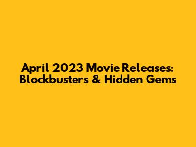 April 2023 Movie Releases: Blockbusters & Hidden Gems