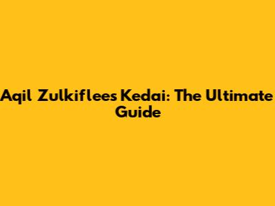 Aqil Zulkiflee's Kedai: The Ultimate Guide