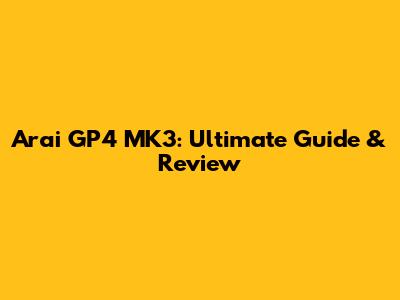 Arai GP4 MK3: Ultimate Guide & Review
