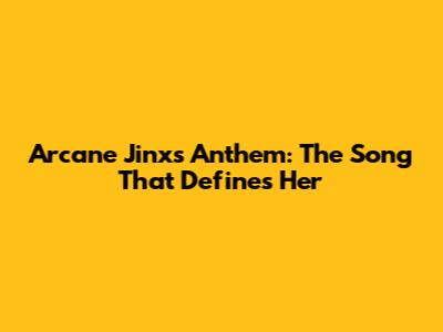 Arcane Jinx's Anthem: The Song That Defines Her