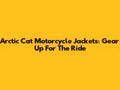 Arctic Cat Motorcycle Jackets: Gear Up For The Ride