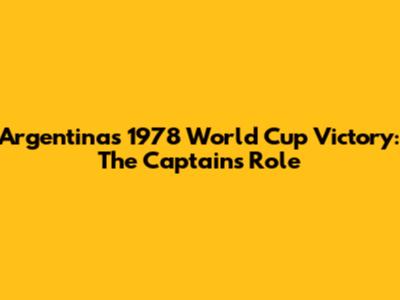 Argentina's 1978 World Cup Victory: The Captain's Role