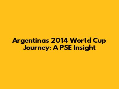 Argentina's 2014 World Cup Journey: A PSE Insight