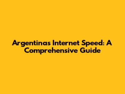Argentina's Internet Speed: A Comprehensive Guide
