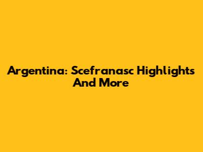 Argentina: Scefranasc Highlights And More