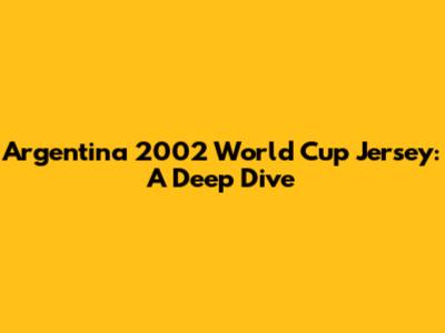 Argentina 2002 World Cup Jersey: A Deep Dive