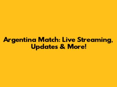 Argentina Match: Live Streaming, Updates & More!