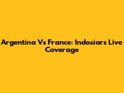 Argentina Vs France: Indosiar's Live Coverage