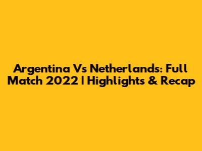 Argentina Vs Netherlands: Full Match 2022 | Highlights & Recap