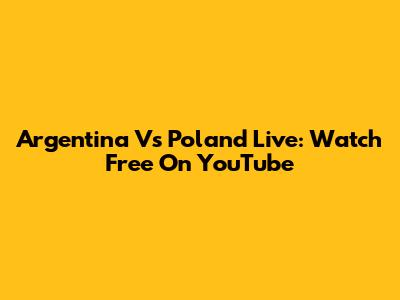 Argentina Vs Poland Live: Watch Free On YouTube