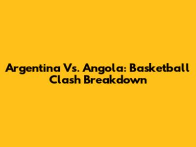 Argentina Vs. Angola: Basketball Clash Breakdown