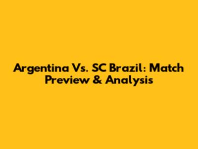 Argentina Vs. SC Brazil: Match Preview & Analysis