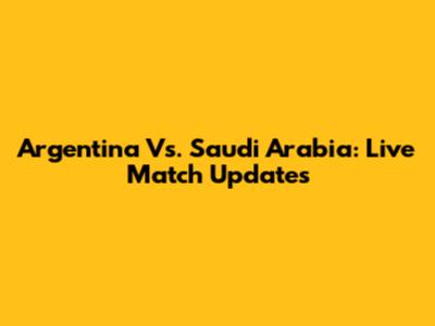 Argentina Vs. Saudi Arabia: Live Match Updates