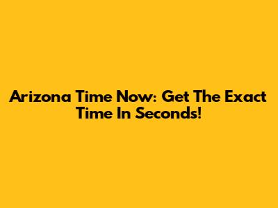 Arizona Time Now: Get The Exact Time In Seconds!