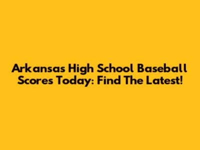 Arkansas High School Baseball Scores Today: Find The Latest!