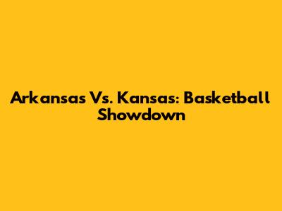 Arkansas Vs. Kansas: Basketball Showdown