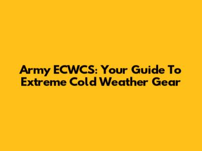 Army ECWCS: Your Guide To Extreme Cold Weather Gear