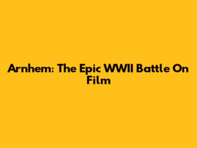 Arnhem: The Epic WWII Battle On Film