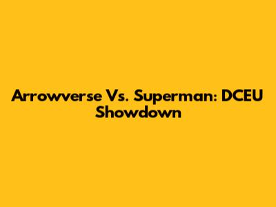 Arrowverse Vs. Superman: DCEU Showdown