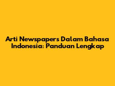 Arti Newspapers Dalam Bahasa Indonesia: Panduan Lengkap