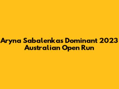 Aryna Sabalenka's Dominant 2023 Australian Open Run