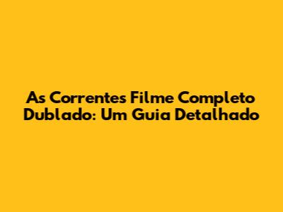 As Correntes Filme Completo Dublado: Um Guia Detalhado