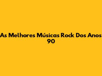 As Melhores Músicas Rock Dos Anos 90