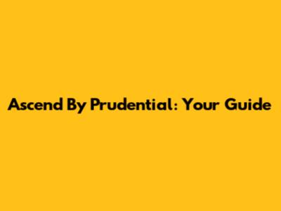 Ascend By Prudential: Your Guide