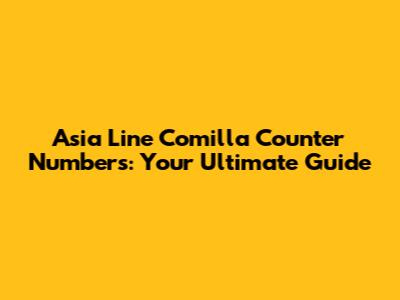 Asia Line Comilla Counter Numbers: Your Ultimate Guide