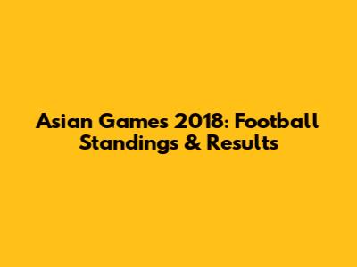 Asian Games 2018: Football Standings & Results