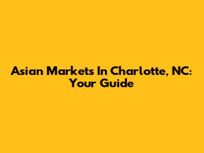 Asian Markets In Charlotte, NC: Your Guide