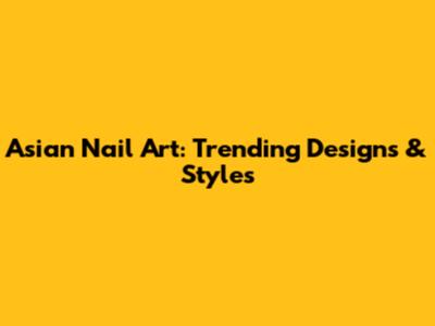 Asian Nail Art: Trending Designs & Styles