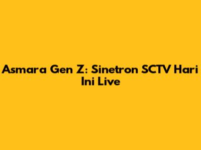 Asmara Gen Z: Sinetron SCTV Hari Ini Live
