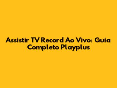 Assistir TV Record Ao Vivo: Guia Completo Playplus