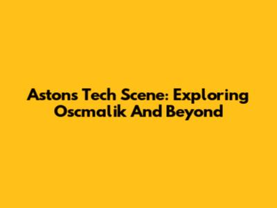 Aston's Tech Scene: Exploring Oscmalik And Beyond