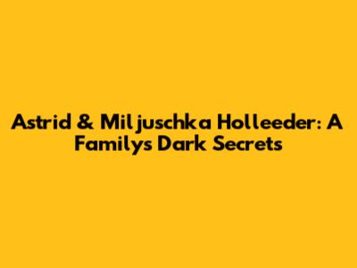 Astrid & Miljuschka Holleeder: A Family's Dark Secrets