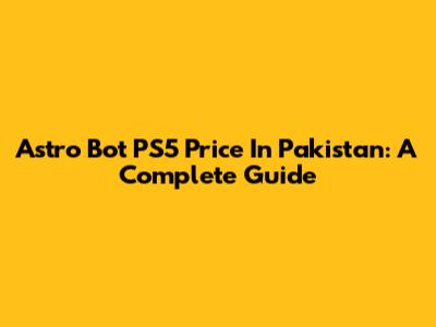 Astro Bot PS5 Price In Pakistan: A Complete Guide