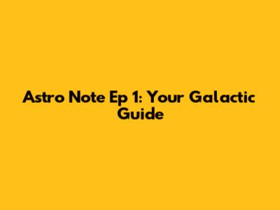 Astro Note Ep 1: Your Galactic Guide