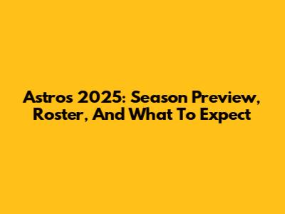 Astros 2025: Season Preview, Roster, And What To Expect