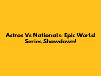 Astros Vs Nationals: Epic World Series Showdown!