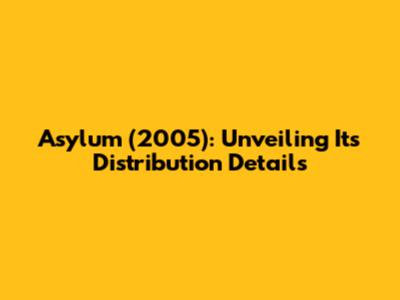 Asylum (2005): Unveiling Its Distribution Details