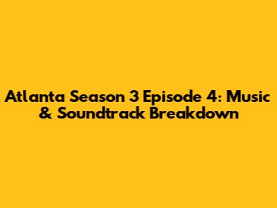 Atlanta Season 3 Episode 4: Music & Soundtrack Breakdown